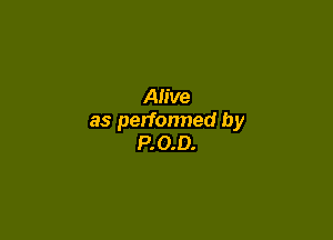 Alive

as perfonned by
P. 0.0.