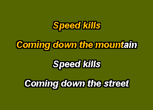Speed kills
Coming down the mountain

Speed kiHs

Coming down the street