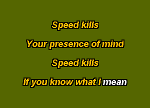 Speed kills
Your presence of mind

Speed kins

If you know what Imean
