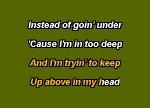 Instead of goin' under

'Cause I'm in too deep

And 1311 tryin' to keep

Up above in my head