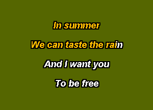 In summer

We can taste the rain

And I want you

To be free