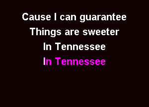 Cause I can guarantee
Things are sweeter
In Tennessee