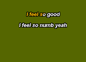 Heel so good

Nee! so numb yeah
