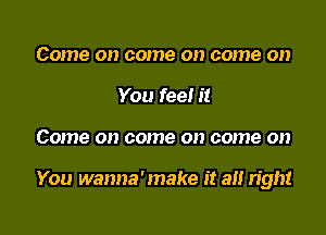 Come on come on come on
You fee! it

Come 0!) 001716 0!) 001116 0

You wanna'make it a tight