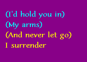 (I'd hold you in)
(My arms)

(And never let go)

I surrender