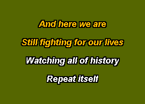 And here we are

Sim fighting for our lives

Watching alt of history

Repeat itself