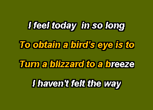 The wood for the trees
To obtain a bird's eye is to

Tum a blizzard to a breeze

I haven't felt the way