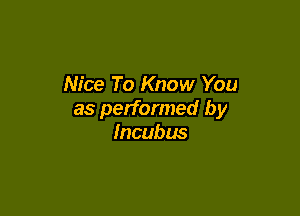 Nice To Know You

as performed by
Incubus