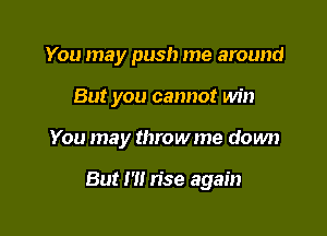 You may push me around

But you cannot win

You may throwme down

But I '1! rise again