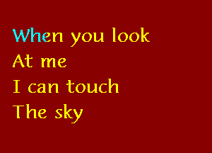 When you look
At me

I can touch
The sky