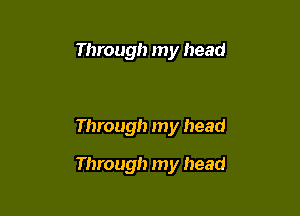 Through my head

Through my head

Through my head