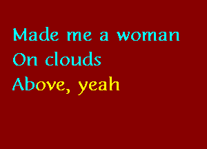 Made me a woman
On clouds

Above, yeah