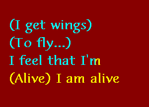 (I get wings)
(To Hy...)

I feel that I'm
(Alive) I am alive