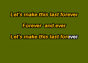 Let's make this last forever

Forever and ever

Let's make this last forever