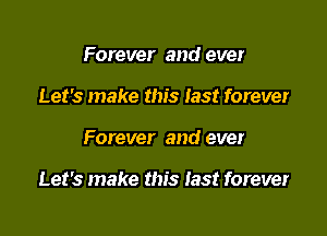 Forever and ever
Let's make this last forever

Forever and ever

Let's make this Iast forever