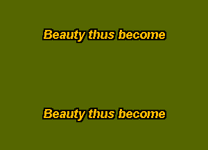 Beauty thus become

Beauty thus become