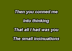 Then you conned me

Into thinking

That all i had was you

The small insinuations