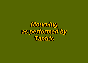 Mourning

as performed by
Tantric