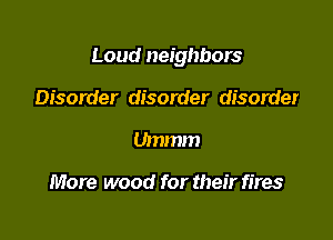 Loud neighbors

Disorder disorder disorder
Ummm

More wood for their fires