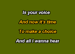 Is your voice

And now it's time
To make a choice

And a I wanna hear