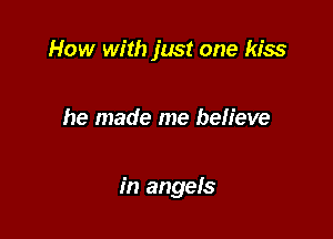 How with jwst one kiss

he made me believe

in angels