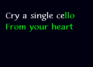 Cry 3 single cello
From your heart