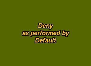 Deny

as performed by
Default