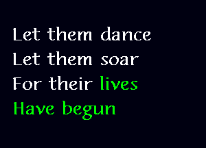 Let them dance
Let them soar

For their lives
Have begun
