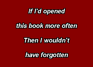 If I'd opened

this book more often

Then I wouldn't

have forgotten
