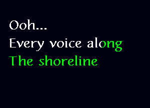 Ooh...
Every voice along

The shoreline