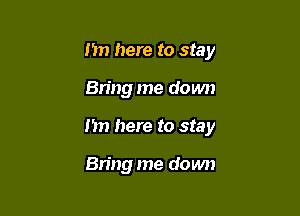 1m here to stay

Bring me down
I'm here to stay

Bring me down