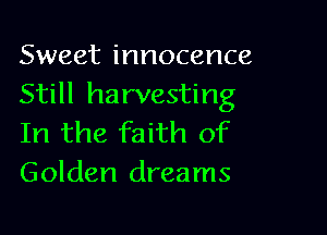 Sweet innocence
Still harvesting

In the faith of
Golden dreams