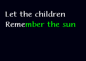Let the children
Remember the sun