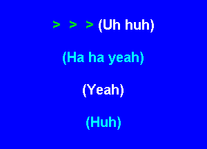 t. tawh huh)

(Ha ha yeah)

(Yeah)

(Huh)