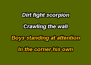 Dirt fight scorpion

CraMing the wall
Boys standing at attention

In the comer his own