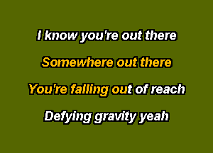 Hmow you're out there
Somewhere out there

You're falling out of reach

Defying gravity yeah