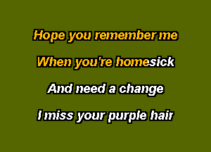 Hope you rememberme
When you're homesick

And need a change

Imiss your purple hair