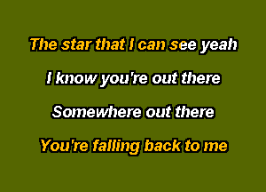 The star that I can see yeah

Hmow you're out there
Somewhere out there

You're fam'ng back to me