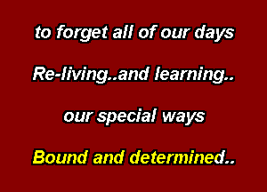 to forget all of our days

Re-Iiw'ng..and learning.

our special ways

Bound and determined