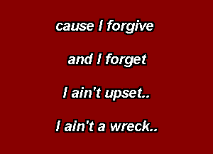 cause I forgive

and I forget

I ain't upset

I ain't a wreck