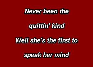 Never been the
quittin' kind

Well she's the first to

speak her mind