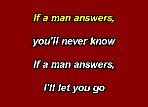 If a man answers,
you'll never know

If a man answers,

I'll let you go