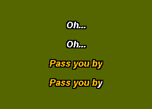 Oh...
Oh...

Pass you by

Pass you by