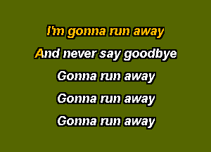 hn gonna run away

And never say goodbye

Gonna run away
Gonna run away

Gonna run away