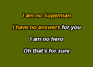 lam no Superman

I have no answers for you

Jam no hero

Oh that's for sure