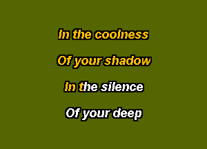 m the coolness
Of your shadow

m the silence

01' your deep