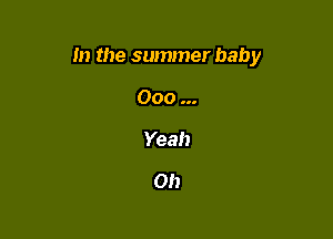 m the summer baby

Ooo
Yeah

Oh