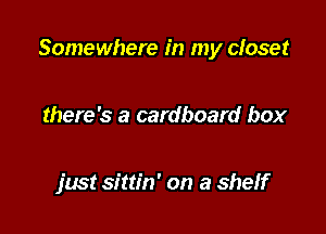 Somewhere in my closet

there's a cardboard box

jwst sittin' on a Sheff