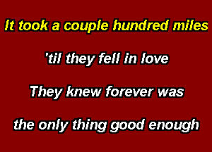 It took a couple hundred miles
'tf! they fell in love
They knew forever was

the only thing good enough