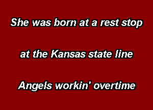 She was born at a rest stop

at the Kansas state line

Angels workin' overtime